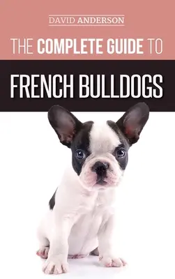 La Guía Completa del Bulldog Francés: Todo lo que necesita saber para llevar a casa su primer cachorro de Bulldog Francés - The Complete Guide to French Bulldogs: Everything you need to know to bring home your first French Bulldog Puppy