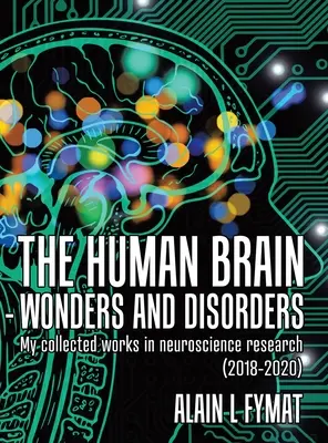 El cerebro humano - Maravillas y trastornos: Mis obras recopiladas en investigación neurocientífica (2018-2020) - The Human Brain - Wonders and Disorders: My Collected Works in Neuroscience Research (2018-2020)