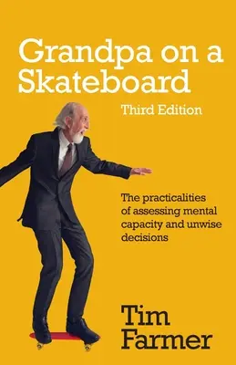 El abuelo en monopatín: Los aspectos prácticos de la evaluación de la capacidad mental y las decisiones imprudentes - Grandpa on a Skateboard: The practicalities of assessing mental capacity and unwise decisions