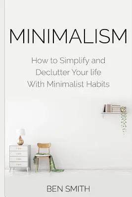 Minimalismo: Cómo simplificar y desordenar tu vida con hábitos minimalistas - Minimalism: How to Simplify and Declutter Your life With Minimalist Habits