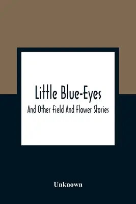 Pequeños ojos azules: y otras historias de campo y flores - Little Blue-Eyes: And Other Field And Flower Stories