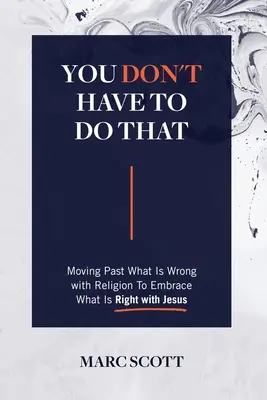 No tienes por qué hacerlo: Superar lo que está mal en la religión para abrazar lo que está bien con Jesús - You Don't Have To Do That: Moving Past What Is Wrong with Religion to Embrace What Is Right with Jesus