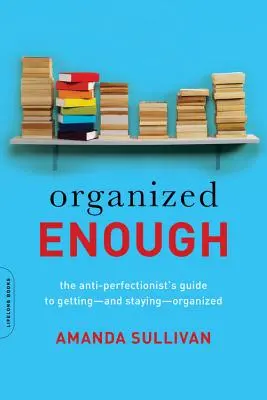 Suficientemente organizado: Guía antiperfeccionista para organizarse y mantenerse organizado - Organized Enough: The Anti-Perfectionist's Guide to Getting -- And Staying -- Organized