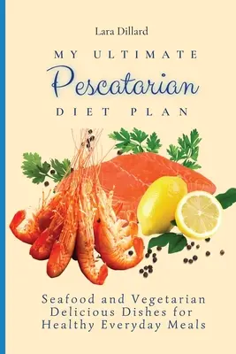 Mi Plan de Dieta Pescatariana Definitivo: Deliciosos Platos de Marisco y Vegetarianos para Comidas Saludables de Todos los Días - My Ultimate Pescatarian Diet Plan: Seafood and Vegetarian Delicious Dishes for Healthy Everyday Meals