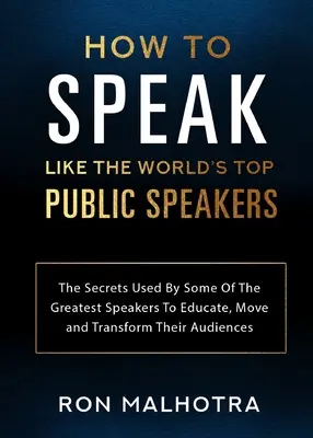 Cómo hablar como los mejores oradores del mundo: Los Secretos Utilizados Por Algunos De Los Mejores Oradores Para Educar, Conmover Y Transformar A Sus Audiencias - How To Speak Like The World's Top Public Speakers: The Secrets Used By Some Of The Greatest Speakers To Educate, Move and Transform Their Audiences