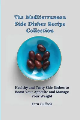 La colección de recetas de guarniciones mediterráneas: Guarniciones sanas y sabrosas para aumentar el apetito y controlar el peso - The Mediterranean Side Dishes Recipe Collection: Healthy and Tasty Side Dishes to Boost Your Appetite and Manage Your Weight