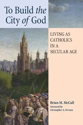 Construir la Ciudad de Dios: Vivir como católicos en una era secular - To Build the City of God: Living as Catholics in a Secular Age
