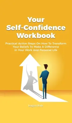 El libro de la autoconfianza: Pasos prácticos para transformar tus creencias y marcar la diferencia en tu trabajo y en tu vida personal. - Your Self-Confidence Workbook: Practical Action Steps On How To Transform Your Beliefs To Make A Difference In Your Work And Personal Life