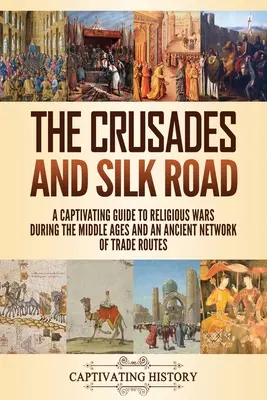 Las Cruzadas y la Ruta de la Seda: Una guía cautivadora sobre las guerras religiosas durante la Edad Media y una antigua red de rutas comerciales - The Crusades and Silk Road: A Captivating Guide to Religious Wars During the Middle Ages and an Ancient Network of Trade Routes