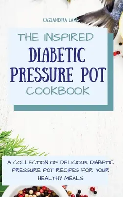 El libro inspirado de la olla a presión para diabéticos: Una colección de recetas diabéticas deliciosas del pote de la presión para sus comidas sanas - The Inspired Diabetic Pressure Pot Cookbook: A Collection of Delicious Diabetic Pressure Pot Recipes for Your Healthy Meals