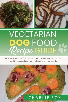 Guía de recetas de comida vegetariana para perros: Incluye comidas para perros veganos - Vegetarian dog food recipe guide: Includes meals for vegan dogs