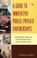 Guía de asociaciones público-privadas innovadoras: Utilizar los recursos del sector privado para el bien público - A Guide to Innovative Public-Private Partnerships: Utilizing the Resources of the Private Sector for the Public Good