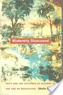 La modernidad repudiada: Haití y las culturas de la esclavitud en la era de la Revolución - Modernity Disavowed: Haiti and the Cultures of Slavery in the Age of Revolution