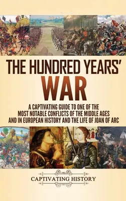 La Guerra de los Cien Años: Guía cautivadora de uno de los conflictos más notables de la Edad Media y de la historia europea y de la vida de Jo - The Hundred Years' War: A Captivating Guide to One of the Most Notable Conflicts of the Middle Ages and in European History and the Life of Jo