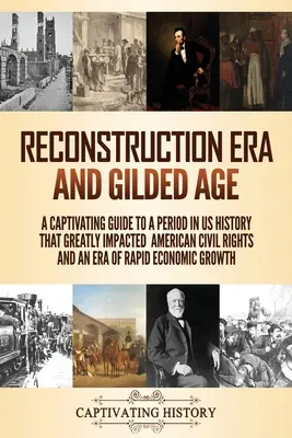 La Era de la Reconstrucción y la Edad Dorada: Una guía cautivadora de un período de la historia de los Estados Unidos que tuvo un gran impacto en los derechos civiles y en una era de rápido crecimiento económico. - Reconstruction Era and Gilded Age: A Captivating Guide to a Period in US History That Greatly Impacted American Civil Rights and an Era of Rapid Econo