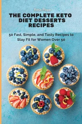 La Dieta Ceto Completa Recetas de Postres: 50 recetas rápidas, sencillas y sabrosas para mantenerse en forma para mujeres mayores de 50 años - The Complete Keto Diet Desserts Recipes: 50 Fast, Simple, and Tasty Recipes to Stay Fit for Women Over 50