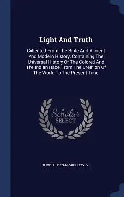 Luz y Verdad: Recopilación de la Biblia y de la Historia Antigua y Moderna, Contiene la Historia Universal de las Personas de Color y de la India - Light and Truth: Collected from the Bible and Ancient and Modern History, Containing the Universal History of the Colored and the India