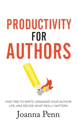 Productividad para autores: Encuentra tiempo para escribir, organiza tu vida de autor y decide lo que realmente importa - Productivity For Authors: Find Time to Write, Organize your Author Life, and Decide what Really Matters