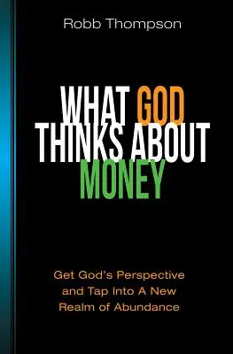 Lo que Dios piensa del dinero: Obtenga la Perspectiva de Dios y Entre en un Nuevo Reino de Abundancia - What God Thinks about Money: Get God's Perspective and Tap Into a New Realm of Abundance