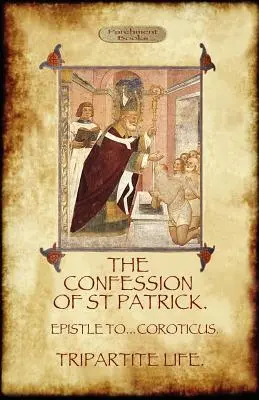 La confesión de San Patricio (Confesiones de San Patricio): Con la Vida Tripartita, y Epístola a los Soldados de Coroticus - The Confession of Saint Patrick (Confessions of St. Patrick): With the Tripartite Life, and Epistle to the Soldiers of Coroticus