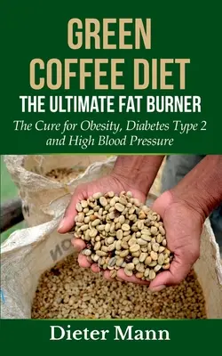La Dieta del Café Verde: El Quemagrasas Definitivo: La cura para la obesidad, la diabetes tipo 2 y la presión arterial alta - Green Coffee Diet: The Ultimate Fat Burner: The Cure for Obesity, Diabetes Type 2 and High Blood Pressure