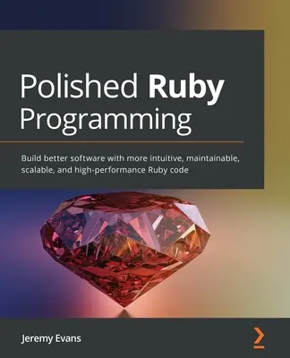 Polished Ruby Programming: Construya mejor software con código Ruby más intuitivo, mantenible, escalable y de alto rendimiento - Polished Ruby Programming: Build better software with more intuitive, maintainable, scalable, and high-performance Ruby code