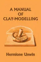 Manual de modelado en arcilla (Clásicos de ayer) - A Manual of Clay-Modelling (Yesterday's Classics)