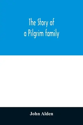 La historia de una familia peregrina. Desde el Mayflower hasta nuestros días; con autobiografía, recuerdos, cartas, incidentes y genealogía de los autores. - The story of a Pilgrim family. From the Mayflower to the present time; with autobiography, recollections, letters, incidents, and genealogy of the aut