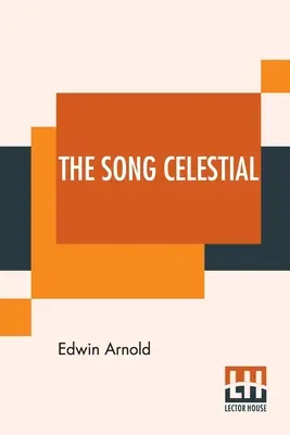 La Canción Celestial: Or Bhagavad-Gita (From The Mahabharata) Being A Discourse Between Arjuna, Prince Of India, And The Supreme Being Under - The Song Celestial: Or Bhagavad-Gita (From The Mahabharata) Being A Discourse Between Arjuna, Prince Of India, And The Supreme Being Under