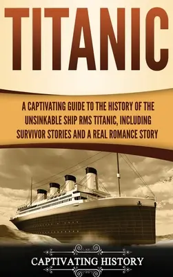 Titanic: Una guía cautivadora sobre la historia del insumergible buque RMS Titanic, con relatos de supervivientes y un romance real S - Titanic: A Captivating Guide to the History of the Unsinkable Ship RMS Titanic, Including Survivor Stories and a Real Romance S