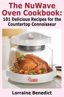 El libro de cocina del horno Nuwave: 101 Deliciosas Recetas para el Conocedor de la Encimera - The Nuwave Oven Cookbook: 101 Delicious Recipes for the Countertop Connoisseur