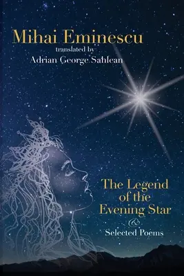 Mihai Eminescu - La leyenda de la estrella vespertina y poemas escogidos: Traducciones de Adrian G. Sahlean - Mihai Eminescu - The Legend of the Evening Star & Selected Poems: Translations by Adrian G. Sahlean