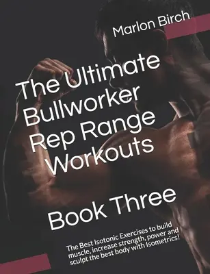 The Ultimate Bullworker Rep Range Workouts Book Three: Los mejores ejercicios isotónicos para construir músculo, aumentar la fuerza, la potencia y esculpir el mejor cuerpo - The Ultimate Bullworker Rep Range Workouts Book Three: The Best Isotonic Exercises to build muscle, increase strength, power and sculpt the best body