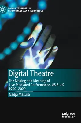 Teatro digital: Creación y significado de las representaciones en directo, EE.UU. y Reino Unido 1990-2020 - Digital Theatre: The Making and Meaning of Live Mediated Performance, Us & UK 1990-2020