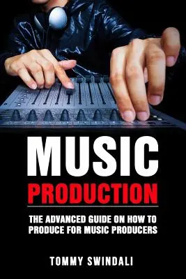 Producción musical: La guía avanzada sobre cómo producir para productores musicales - Music Production: The Advanced Guide On How to Produce for Music Producers