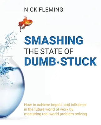 Aplastando el estado de atontamiento: Cómo lograr impacto e influencia en el futuro mundo laboral dominando la resolución de problemas del mundo real - Smashing the State of Dumb-stuck: How to achieve impact and influence in the future world of work by mastering real-world problem-solving