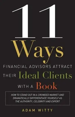 11 Maneras en que los Asesores Financieros Atraen a sus Clientes Ideales con un Libro: Cómo destacar en un mercado saturado y diferenciarse de forma espectacular - 11 Ways Financial Advisors Attract Their Ideal Clients with a Book: How to Stand Out in a Crowded Market and Dramatically Differentiate Yourself as th