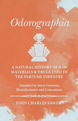 Odorographia - Historia Natural de las Materias Primas y de los Medicamentos Empleados en la Industria del Perfume - Al Servicio de Cultivadores, Fabricantes y Consumidores - Odorographia - A Natural History of Raw Materials and Drugs used in the Perfume Industry - Intended to Serve Growers, Manufacturers and Consumers