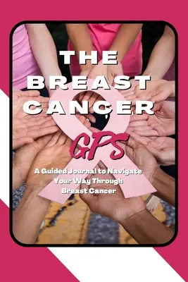 El GPS del cáncer de mama: Un diario guiado para navegar a través del cáncer de mama - The Breast Cancer GPS: A Guided Journal to Navigate Your Way Through Breast Cancer