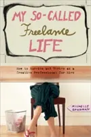 Mi supuesta vida freelance: Cómo sobrevivir y prosperar como profesional creativo de alquiler - My So-Called Freelance Life: How to Survive and Thrive as a Creative Professional for Hire