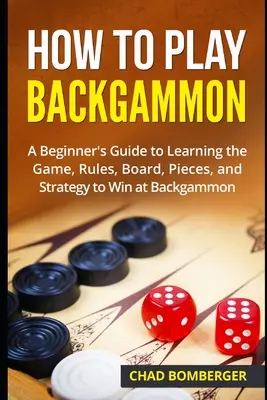 Cómo jugar al backgammon: Guía para principiantes para aprender el juego, las reglas, el tablero, las fichas y la estrategia para ganar al backgammon - How to Play Backgammon: A Beginner's Guide to Learning the Game, Rules, Board, Pieces, and Strategy to Win at Backgammon