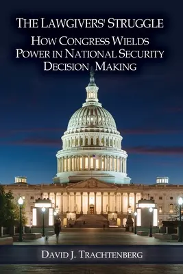 La lucha de los legisladores: Cómo ejerce el Congreso su poder en la toma de decisiones sobre seguridad nacional - The Lawgivers' Struggle: How Congress Wields Power in National Security Decision Making