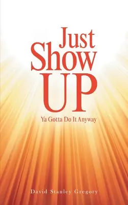 Just Show Up: Tienes que hacerlo de todos modos - Just Show Up: Ya Gotta Do It Anyway