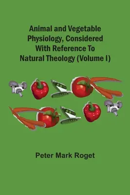 Fisiología animal y vegetal, considerada con referencia a la teología natural (Volumen I) - Animal And Vegetable Physiology, Considered With Reference To Natural Theology (Volume I)