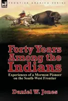 Cuarenta años entre los indios: Experiencias de un pionero mormón en la frontera suroeste - Forty Years Among the Indians: Experiences of a Mormon Pioneer on the South-West Frontier