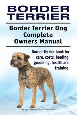 Border Terrier. Manual del propietario del perro Border Terrier. Libro de cuidados, costes, alimentación, peluquería, salud y adiestramiento del Border Terrier. - Border Terrier. Border Terrier Dog Complete Owners Manual. Border Terrier book for care, costs, feeding, grooming, health and training.