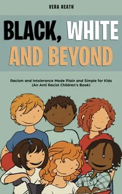 Negro, blanco y más allá: Racismo e intolerancia en lenguaje claro y sencillo para niños (Libro infantil antirracista) - Black, White and Beyond: Racism and Intolerance Made Plain and Simple for Kids (An Anti-racist Children's Book)