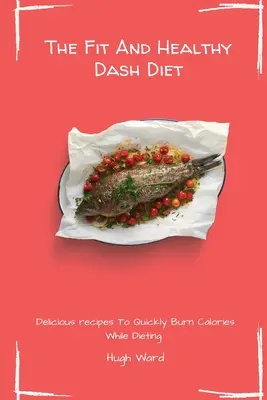 La Dieta Dash Saludable y en Forma: Recetas Deliciosas Para Quemar Calorías Rápidamente Mientras Haces Dieta - The Fit And Healthy Dash Diet: Delicious Recipes to Quickly Burn Calories While dieting