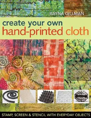 Crea tu propia tela estampada a mano: Estampar, serigrafiar y estarcir con objetos cotidianos - Create Your Own Hand-Printed Cloth: Stamp, Screen & Stencil with Everyday Objects