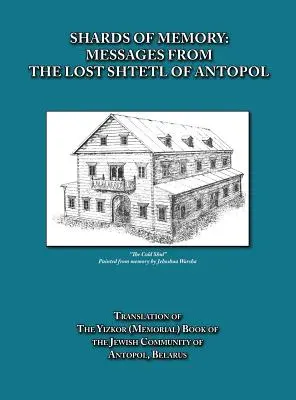 Fragmentos de memoria: Mensajes del Shtetl perdido de Antopol, Bielorrusia - Traducción del Libro Yizkor (Conmemorativo) de la Comunidad Judía - Shards of Memory: Messages from the Lost Shtetl of Antopol, Belarus - Translation of the Yizkor (Memorial) Book of the Jewish Community